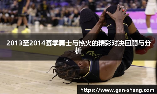 2013至2014赛季勇士与热火的精彩对决回顾与分析